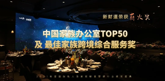 新财道荣膺2021年度薪火奖 | 中国家族办公室TOP50暨最佳家族跨境综合服务奖